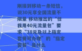 刚接到移动一条短信，说30元享全国流量不限量 移动推出的“任我用40元流量包”要求“38元及以上指定套餐可办理”的“指定套餐”是什么 