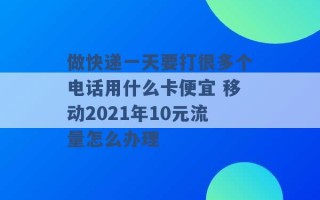 做快递一天要打很多个电话用什么卡便宜 移动2021年10元流量怎么办理 