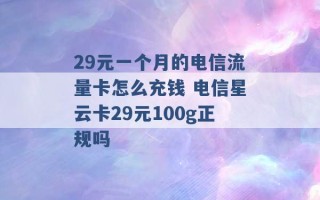 29元一个月的电信流量卡怎么充钱 电信星云卡29元100g正规吗 