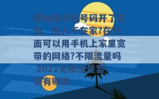 假如我手机号码开了宽带。我人不在家?在外面可以用手机上家里宽带的网络?不限流量吗 2021无限流量套餐有哪些 