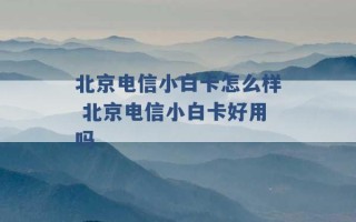 北京电信小白卡怎么样 北京电信小白卡好用吗 