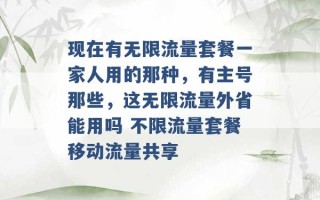 现在有无限流量套餐一家人用的那种，有主号那些，这无限流量外省能用吗 不限流量套餐移动流量共享 