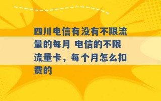 四川电信有没有不限流量的每月 电信的不限流量卡，每个月怎么扣费的 