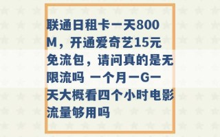 联通日租卡一天800M，开通爱奇艺15元免流包，请问真的是无限流吗 一个月一G一天大概看四个小时电影流量够用吗 