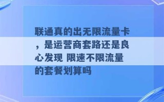 联通真的出无限流量卡，是运营商套路还是良心发现 限速不限流量的套餐划算吗 