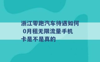 浙江零跑汽车待遇如何 0月租无限流量手机卡是不是真的 