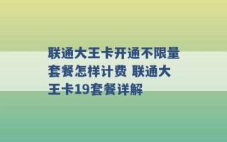 联通大王卡开通不限量套餐怎样计费 联通大王卡19套餐详解 