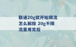 联通20g就开始限流怎么解除 20g不限流量用完后 