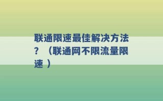 联通限速最佳解决方法？（联通网不限流量限速 ）