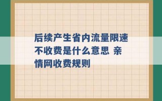 后续产生省内流量限速不收费是什么意思 亲情网收费规则 