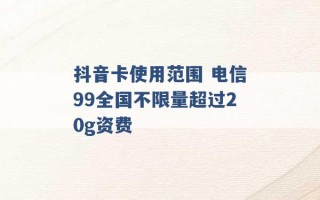 抖音卡使用范围 电信99全国不限量超过20g资费 