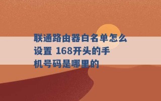 联通路由器白名单怎么设置 168开头的手机号码是哪里的 