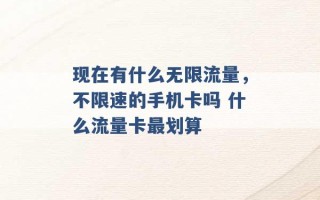 现在有什么无限流量，不限速的手机卡吗 什么流量卡最划算 