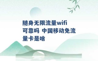 随身无限流量wifi可靠吗 中国移动免流量卡是啥 