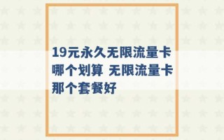 19元永久无限流量卡哪个划算 无限流量卡那个套餐好 