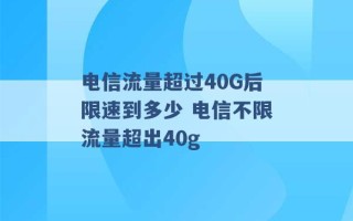 电信流量超过40G后限速到多少 电信不限流量超出40g 