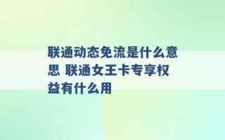 联通动态免流是什么意思 联通女王卡专享权益有什么用 