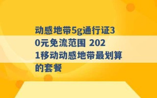 动感地带5g通行证30元免流范围 2021移动动感地带最划算的套餐 