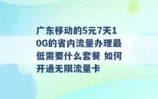 广东移动的5元7天10G的省内流量办理最低需要什么套餐 如何开通无限流量卡 