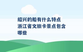 绍兴的船有什么特点 浙江省文旅卡景点包含哪些 