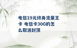 电信19元终身流量王卡 电信卡30G的怎么取消封顶 