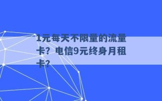 1元每天不限量的流量卡？电信9元终身月租卡？ 