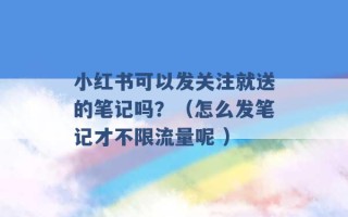 小红书可以发关注就送的笔记吗？（怎么发笔记才不限流量呢 ）