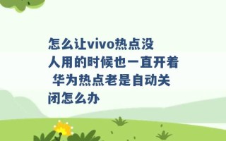 怎么让vivo热点没人用的时候也一直开着 华为热点老是自动关闭怎么办 