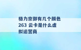 格力京御有几个颜色 263 云卡是什么虚拟运营商 