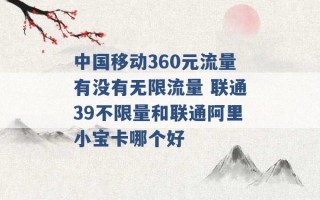 中国移动360元流量有没有无限流量 联通39不限量和联通阿里小宝卡哪个好 