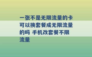 一张不是无限流量的卡可以换套餐成无限流量的吗 手机改套餐不限流量 