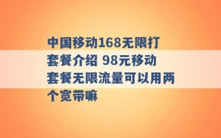 中国移动168无限打套餐介绍 98元移动套餐无限流量可以用两个宽带嘛 