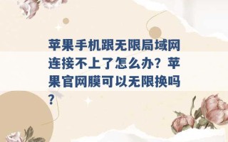 苹果手机跟无限局域网连接不上了怎么办？苹果官网膜可以无限换吗？ 