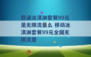 联通冰淇淋套餐99元是无限流量么 移动冰淇淋套餐99元全国无限流量 