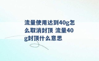 流量使用达到40g怎么取消封顶 流量40g封顶什么意思 