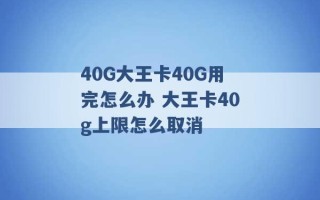 40G大王卡40G用完怎么办 大王卡40g上限怎么取消 