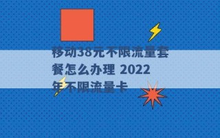 移动38元不限流量套餐怎么办理 2022年不限流量卡 