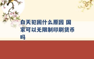 白天犯困什么原因 国家可以无限制印刷货币吗 