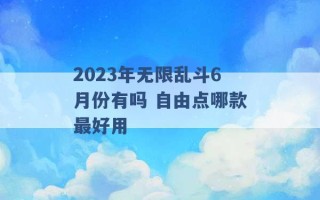 2023年无限乱斗6月份有吗 自由点哪款最好用 