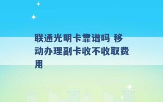 联通光明卡靠谱吗 移动办理副卡收不收取费用 