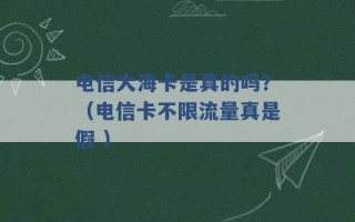 电信大海卡是真的吗？（电信卡不限流量真是假 ）