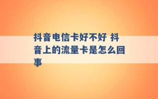 抖音电信卡好不好 抖音上的流量卡是怎么回事 