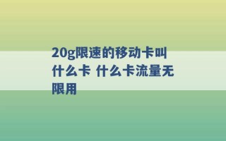 20g限速的移动卡叫什么卡 什么卡流量无限用 