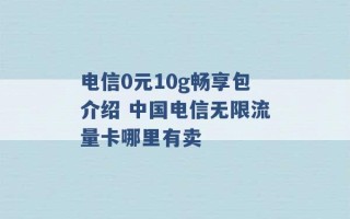 电信0元10g畅享包介绍 中国电信无限流量卡哪里有卖 