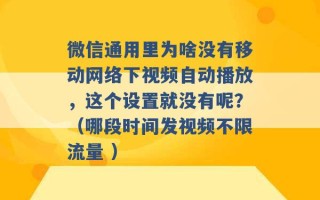 微信通用里为啥没有移动网络下视频自动播放，这个设置就没有呢？（哪段时间发视频不限流量 ）