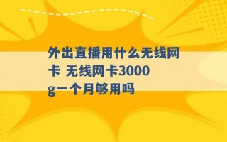 外出直播用什么无线网卡 无线网卡3000g一个月够用吗 