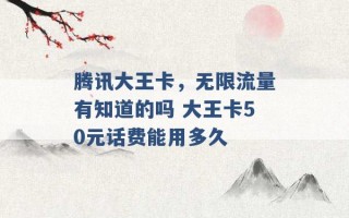 腾讯大王卡，无限流量有知道的吗 大王卡50元话费能用多久 