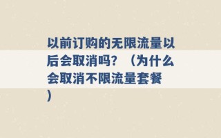 以前订购的无限流量以后会取消吗？（为什么会取消不限流量套餐 ）