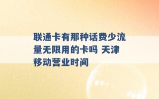 联通卡有那种话费少流量无限用的卡吗 天津移动营业时间 