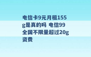 电信卡9元月租155g是真的吗 电信99全国不限量超过20g资费 